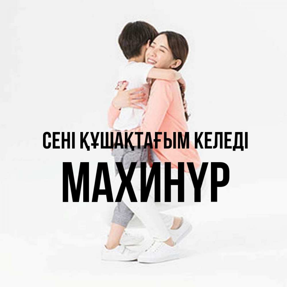 Күн сайын ашық хат с именем, МАХИНҮР сені құшақтағым келеді соскучилась по сыну Онлайн тегін жүктеп алу тілектері бар керемет карта 