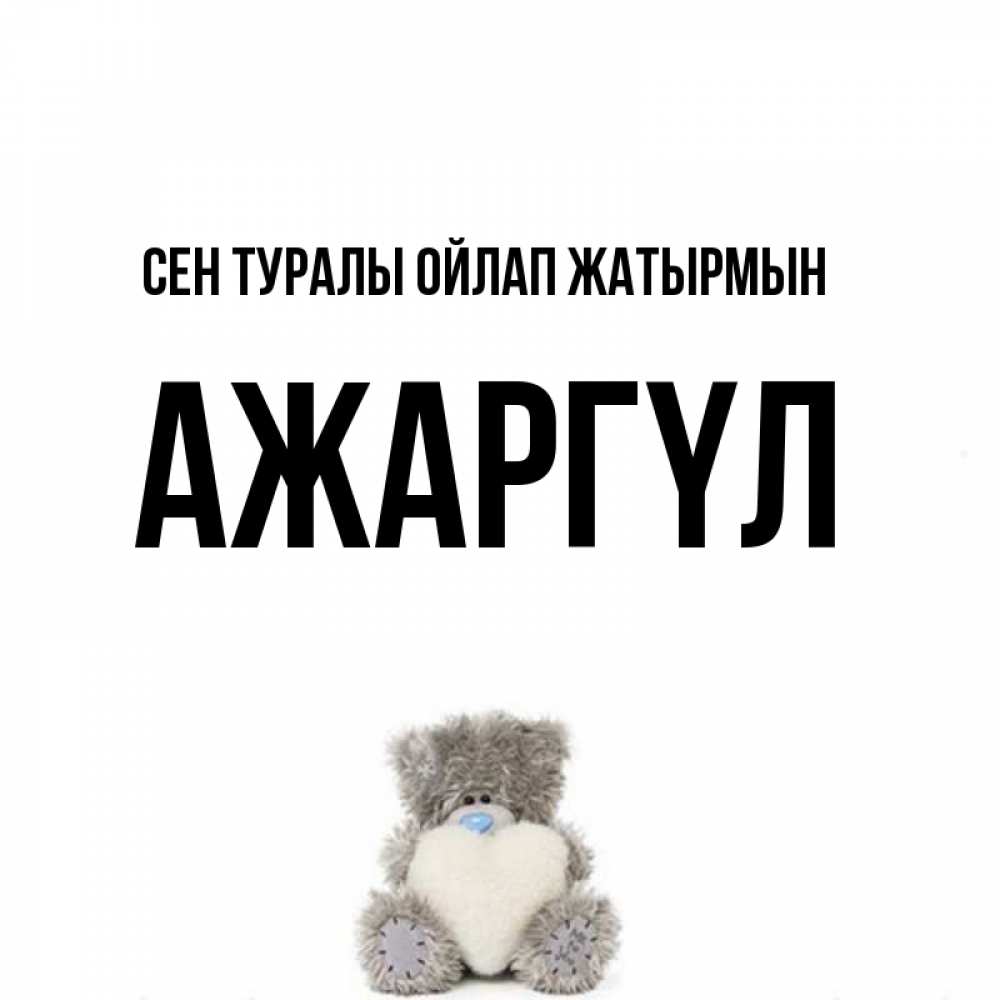 Күн сайын ашық хат с именем, АЖАРГҮЛ Сен туралы ойлап жатырмын тедди с сердечком для любимой Онлайн тегін жүктеп алу тілектері бар керемет карта 