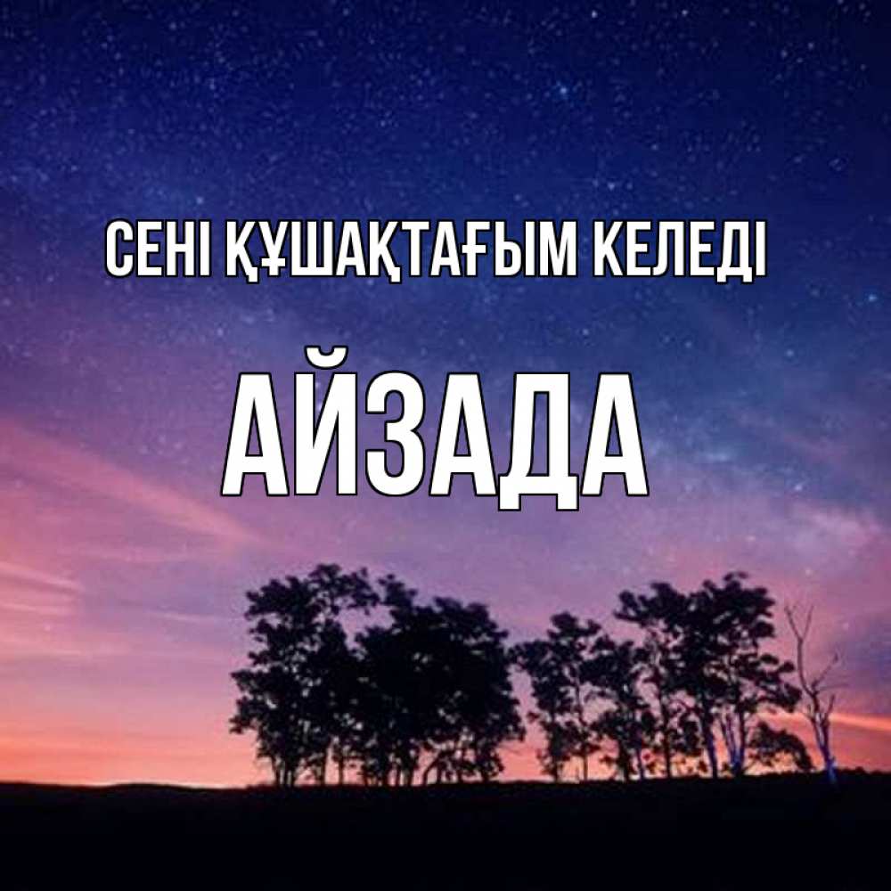 Күн сайын ашық хат с именем, АЙЗАДА сені құшақтағым келеді силуэты деревьев Онлайн тегін жүктеп алу тілектері бар керемет карта 