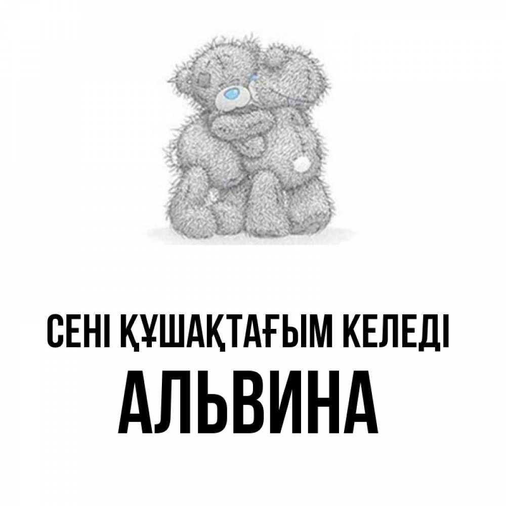 Күн сайын ашық хат с именем, Альвина сені құшақтағым келеді два теддика Онлайн тегін жүктеп алу тілектері бар керемет карта 