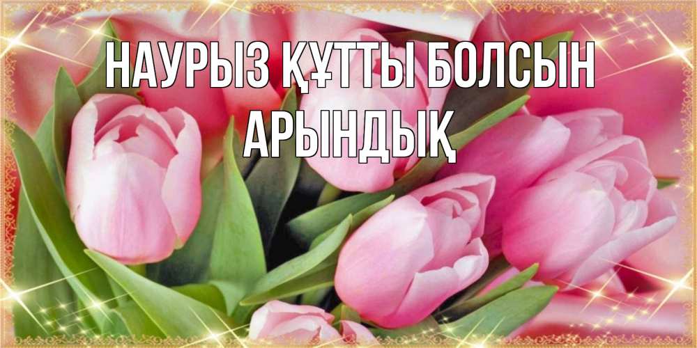 Күн сайын ашық хат с именем, Арындық Наурыз құтты болсын красивые открытки на наурыз для милых дам Онлайн тегін жүктеп алу тілектері бар керемет карта 