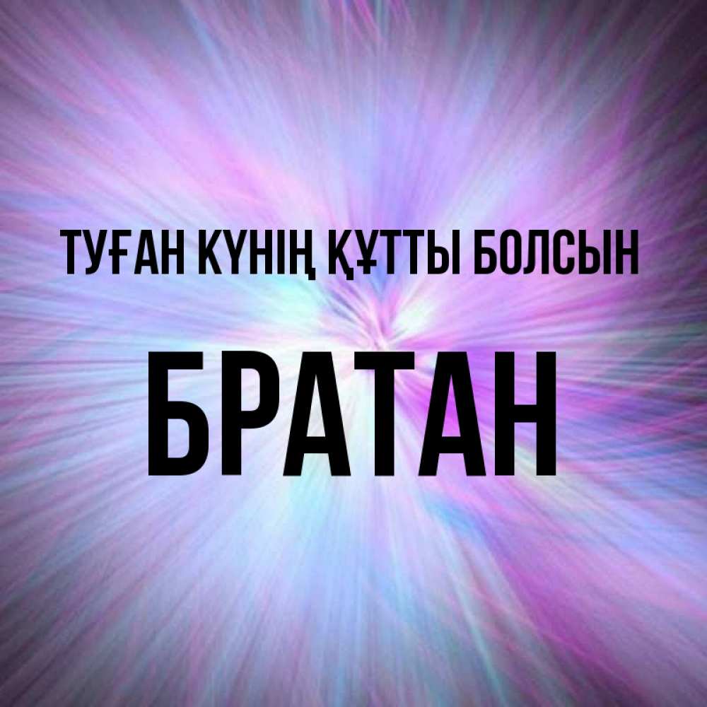 Күн сайын ашық хат с именем, Братан Туған күнің құтты болсын ангельский свет Онлайн тегін жүктеп алу тілектері бар керемет карта 