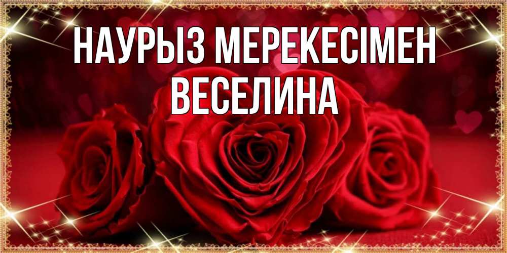 Күн сайын ашық хат с именем, Веселина Наурыз мерекесімен три красные розы Онлайн тегін жүктеп алу тілектері бар керемет карта 