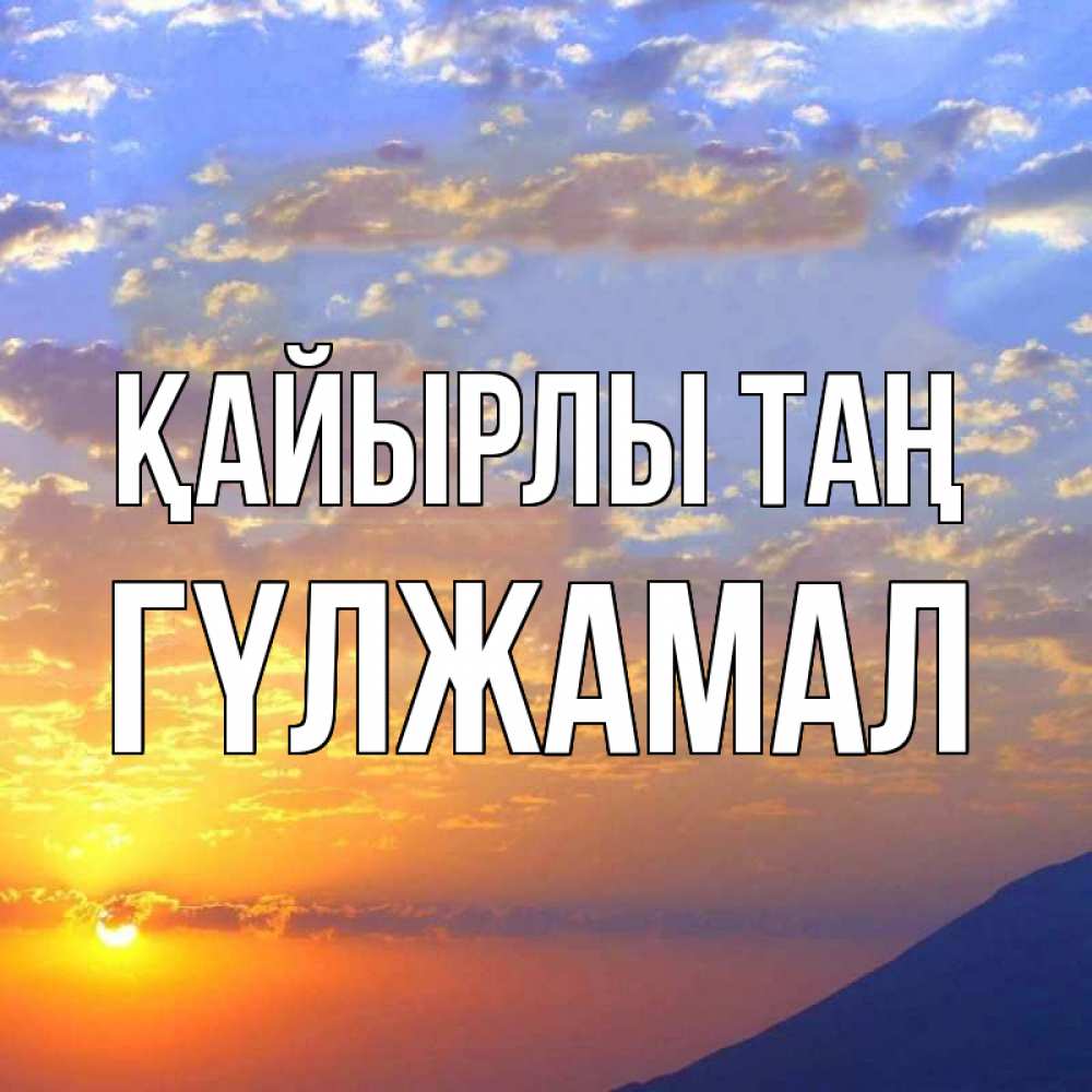 Күн сайын ашық хат с именем, ГҮЛЖАМАЛ Қайырлы таң облака и солнце Онлайн тегін жүктеп алу тілектері бар керемет карта 