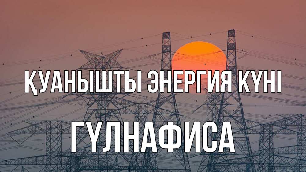Күн сайын ашық хат с именем, ГҮЛНАФИСА Қуанышты энергия күні Закат, энергетика Онлайн тегін жүктеп алу тілектері бар керемет карта 