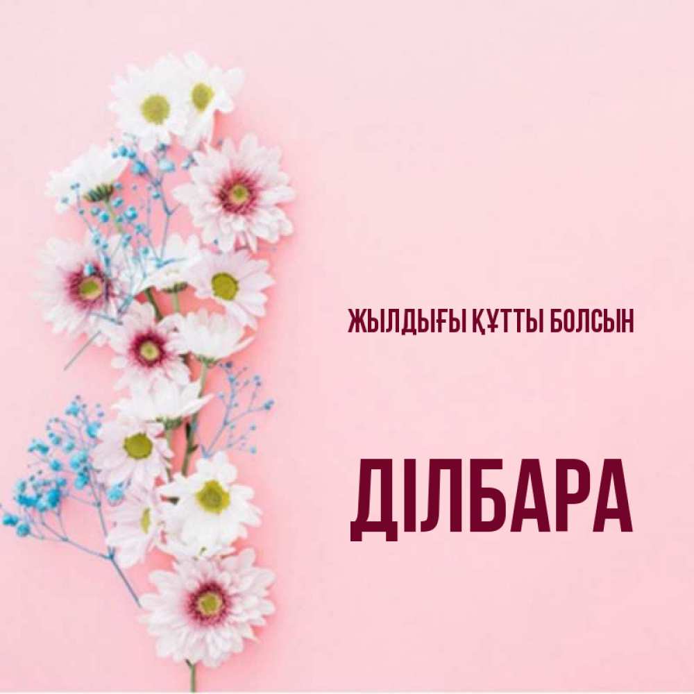 Күн сайын ашық хат с именем, ДІЛБАРА Жылдығы құтты болсын Родная моя с днем рождения тебя картинка с цветами белыми и голубыми Онлайн тегін жүктеп алу тілектері бар керемет карта 