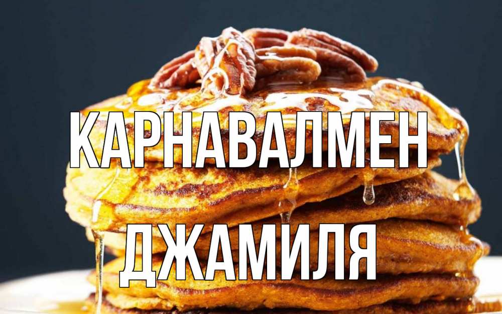 Күн сайын ашық хат с именем, Джамиля Карнавалмен блины Онлайн тегін жүктеп алу тілектері бар керемет карта 