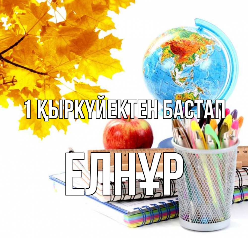 Күн сайын ашық хат с именем, Елнұр 1 қыркүйектен бастап глобус и канцелярские товары Онлайн тегін жүктеп алу тілектері бар керемет карта 