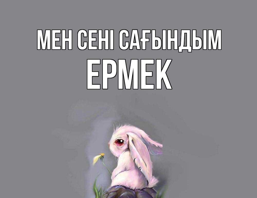 Күн сайын ашық хат с именем, Ермек Мен сені сағындым заяц Онлайн тегін жүктеп алу тілектері бар керемет карта 