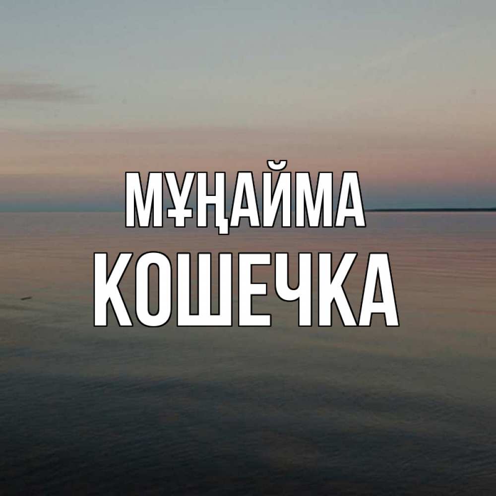 Күн сайын ашық хат с именем, Кошечка Мұңайма водная гладь Онлайн тегін жүктеп алу тілектері бар керемет карта 