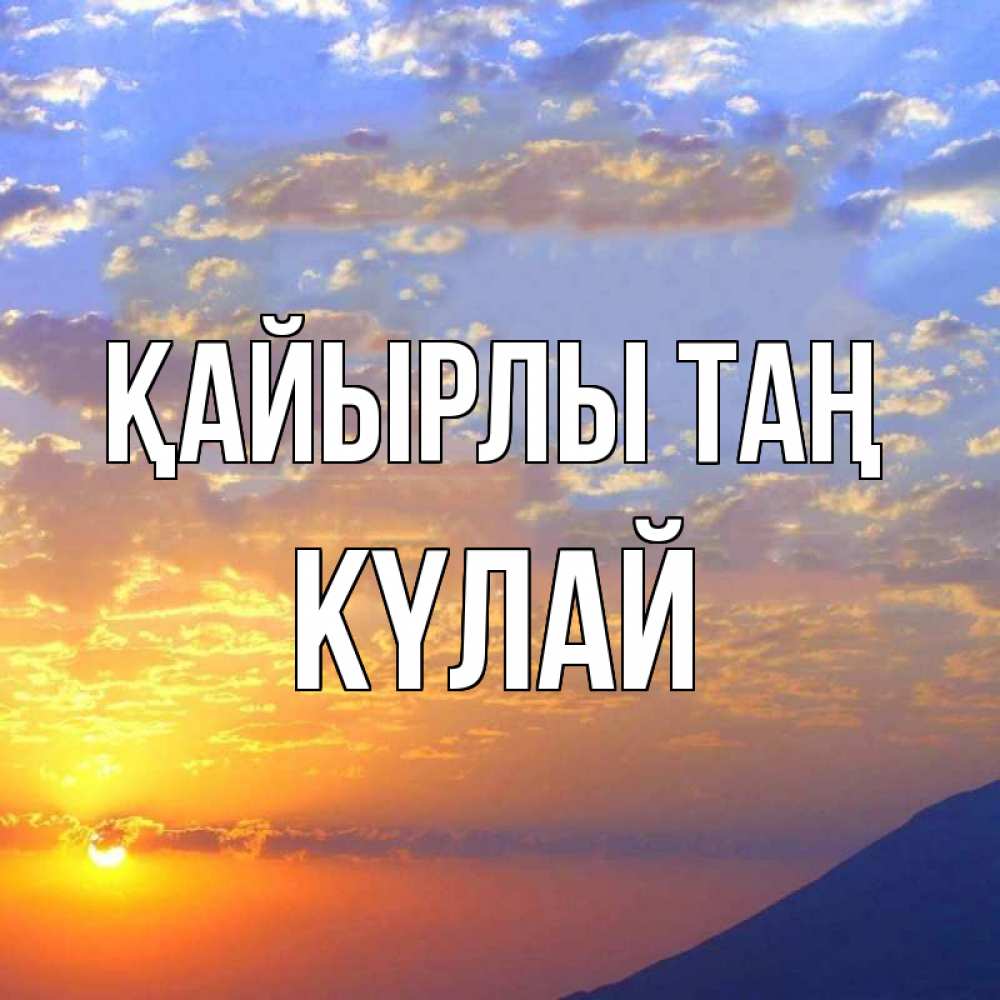 Күн сайын ашық хат с именем, КҮЛАЙ Қайырлы таң облака и солнце Онлайн тегін жүктеп алу тілектері бар керемет карта 