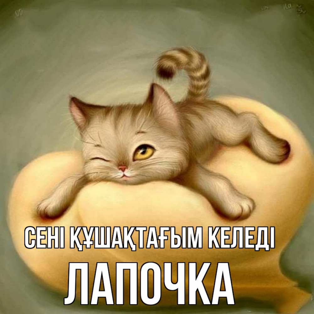 Күн сайын ашық хат с именем, Лапочка сені құшақтағым келеді кошечка Онлайн тегін жүктеп алу тілектері бар керемет карта 