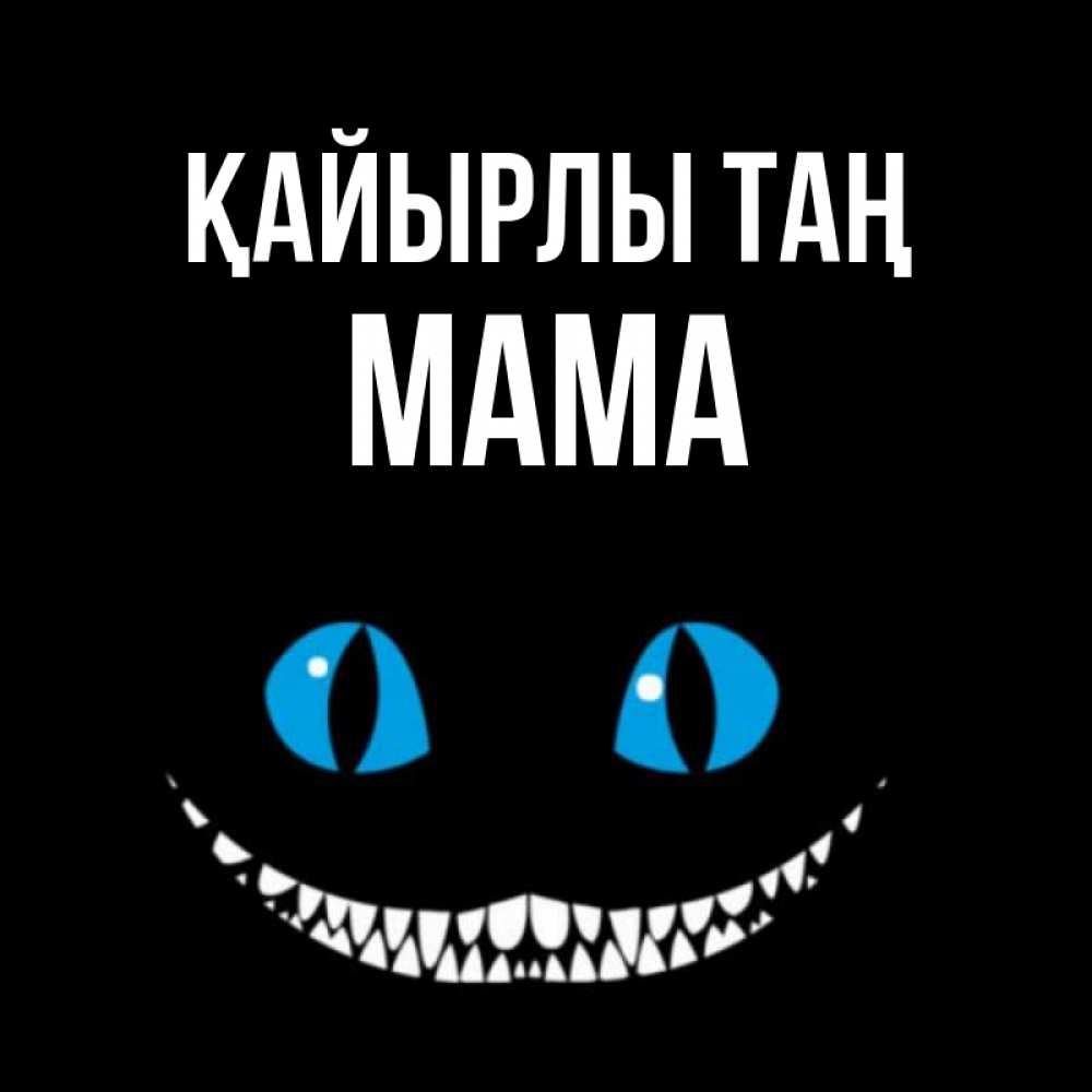 Күн сайын ашық хат с именем, Мама Қайырлы таң голубые глаза и зубки Онлайн тегін жүктеп алу тілектері бар керемет карта 