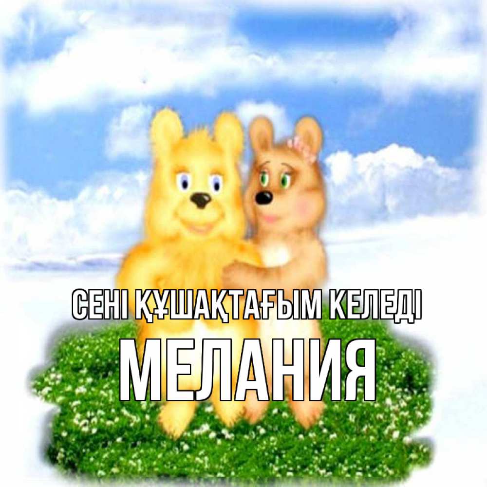 Күн сайын ашық хат с именем, Мелания сені құшақтағым келеді голубое небо и мишуси Онлайн тегін жүктеп алу тілектері бар керемет карта 