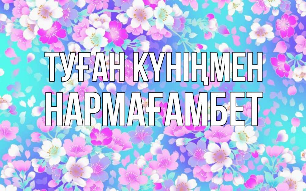 Күн сайын ашық хат с именем, НАРМАҒАМБЕТ Туған күніңмен открытка с заливкой Онлайн тегін жүктеп алу тілектері бар керемет карта 