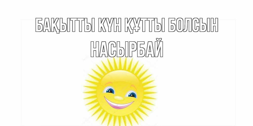 Күн сайын ашық хат с именем, Насырбай Бақытты күн құтты болсын пожелания позитивные Онлайн тегін жүктеп алу тілектері бар керемет карта 