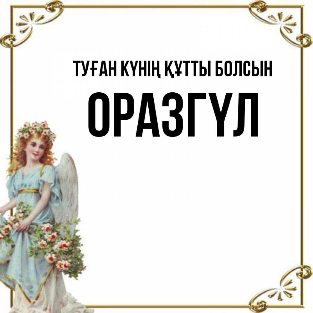 Күн сайын ашық хат с именем, ОРАЗГҮЛ Туған күнің құтты болсын с именинами от девушки ангела Онлайн тегін жүктеп алу тілектері бар керемет карта 