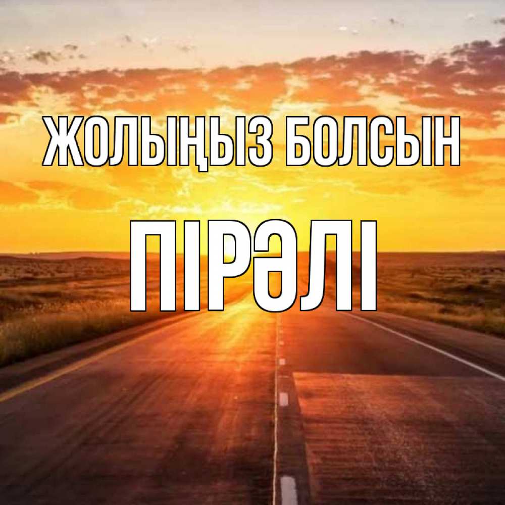 Күн сайын ашық хат с именем, ПІРӘЛІ Жолыңыз болсын солнечный свет, закат Онлайн тегін жүктеп алу тілектері бар керемет карта 