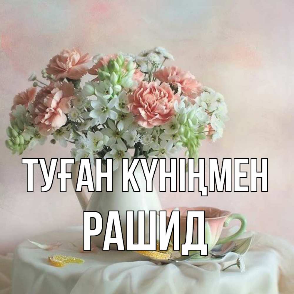 Күн сайын ашық хат с именем, Рашид Туған күніңмен с цветами Онлайн тегін жүктеп алу тілектері бар керемет карта 