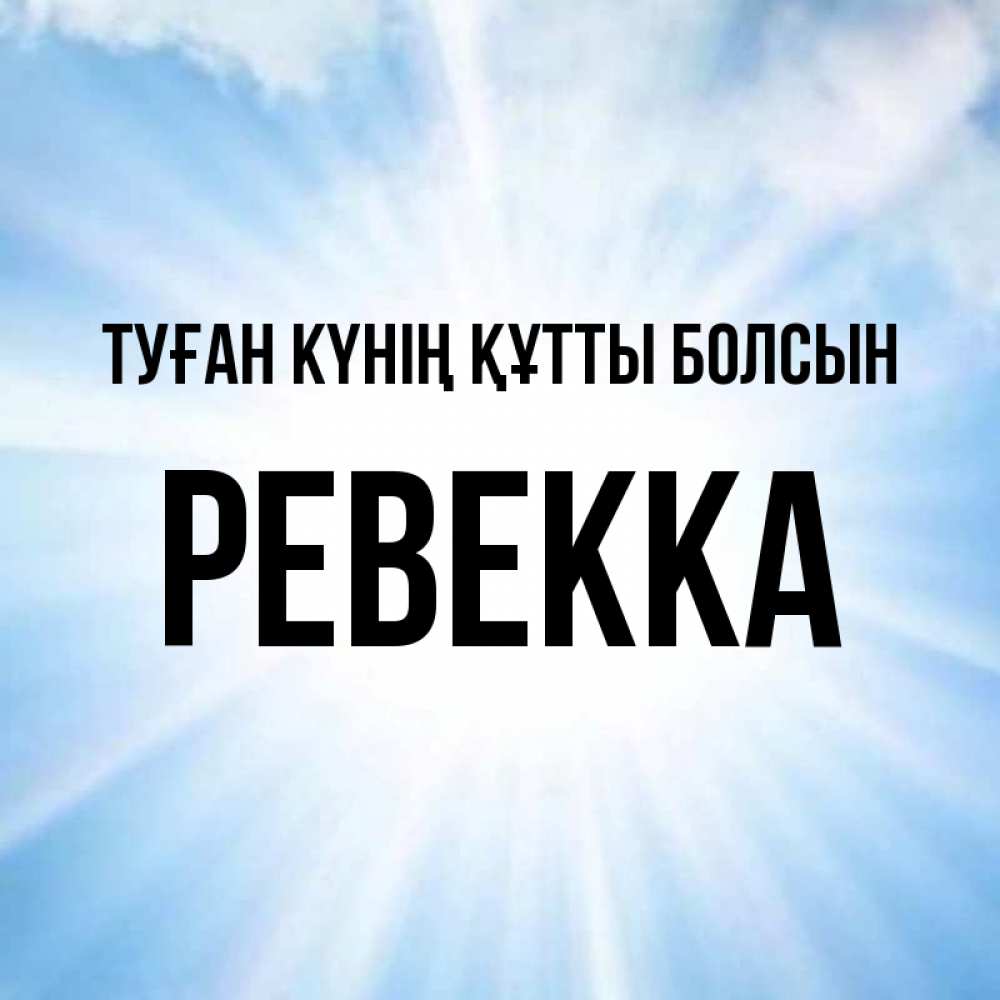Күн сайын ашық хат с именем, Ревекка Туған күнің құтты болсын свет небесный Онлайн тегін жүктеп алу тілектері бар керемет карта 