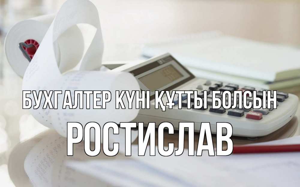 Күн сайын ашық хат с именем, Ростислав бухгалтер күні құтты болсын калькулятор Онлайн тегін жүктеп алу тілектері бар керемет карта 