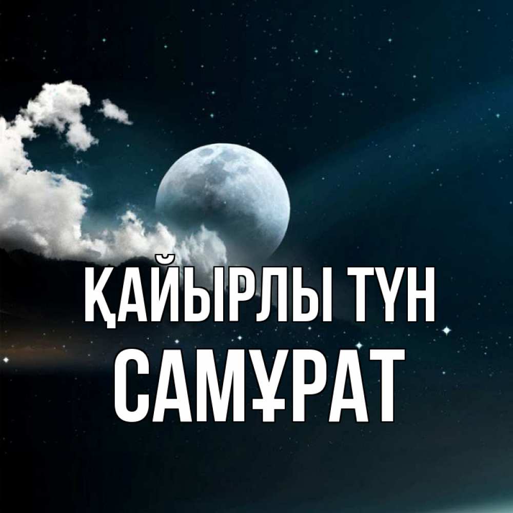 Күн сайын ашық хат с именем, САМҰРАТ Қайырлы түн облака в лунном свете Онлайн тегін жүктеп алу тілектері бар керемет карта 
