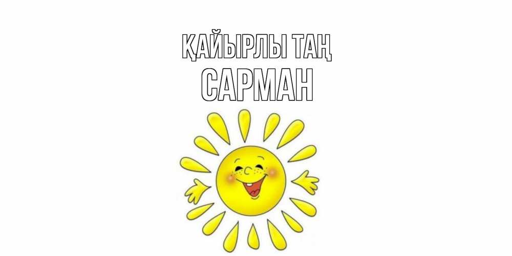 Күн сайын ашық хат с именем, САРМАН Қайырлы таң солнце Онлайн тегін жүктеп алу тілектері бар керемет карта 