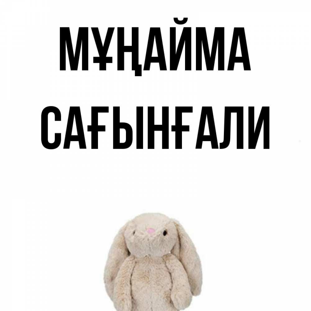 Күн сайын ашық хат с именем, Сағынғали Мұңайма детская игрушка зайчика Онлайн тегін жүктеп алу тілектері бар керемет карта 