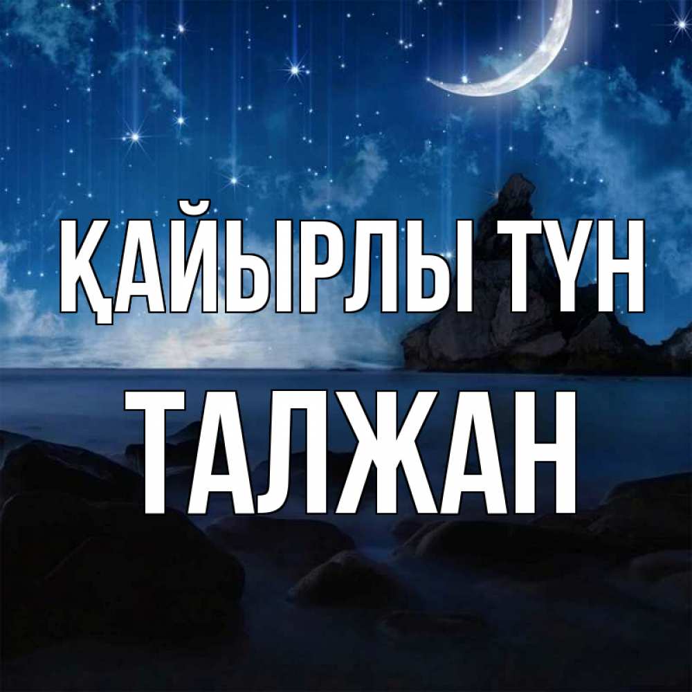 Күн сайын ашық хат с именем, ТАЛЖАН Қайырлы түн море Онлайн тегін жүктеп алу тілектері бар керемет карта 
