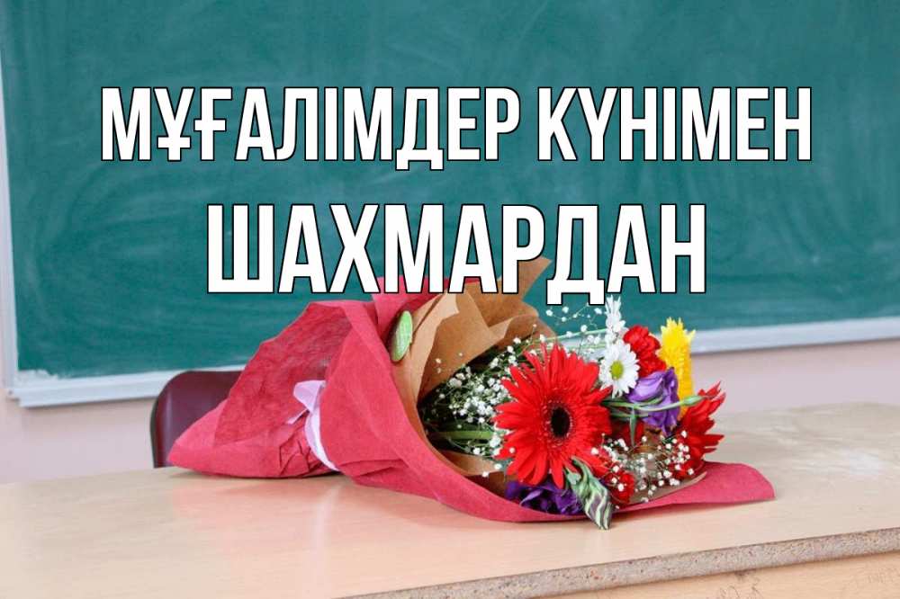 Күн сайын ашық хат с именем, ШАХМАРДАН Мұғалімдер күнімен школа с днем учителя Онлайн тегін жүктеп алу тілектері бар керемет карта 
