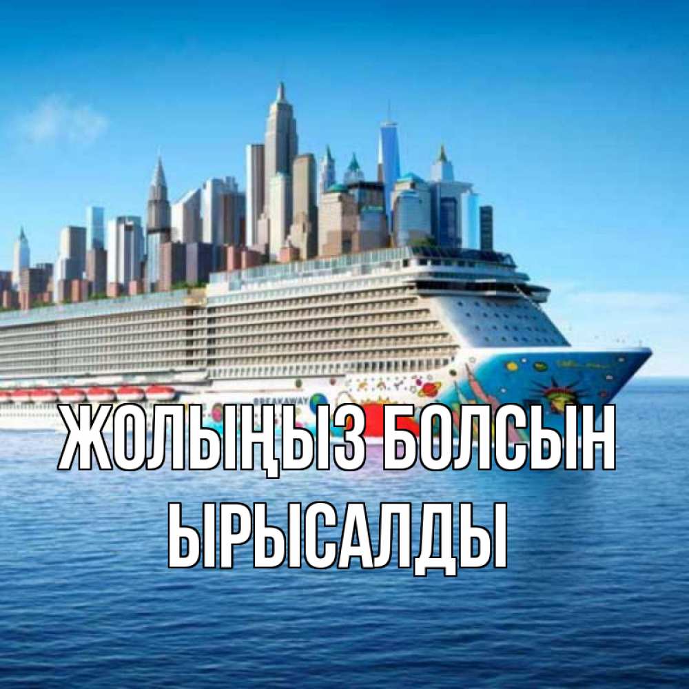 Күн сайын ашық хат с именем, ЫРЫСАЛДЫ Жолыңыз болсын круизный лайнер с небоскребами Онлайн тегін жүктеп алу тілектері бар керемет карта 