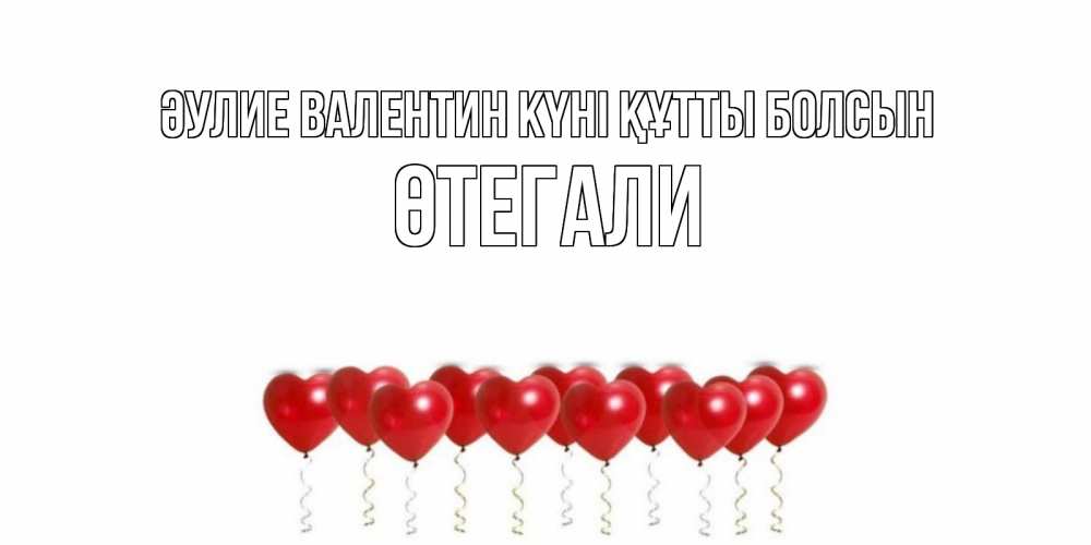 Күн сайын ашық хат с именем, ӨТЕГАЛИ Әулие Валентин күні құтты болсын Поздравляю с днем всех влюбленных тебя моя родная Онлайн тегін жүктеп алу тілектері бар керемет карта 