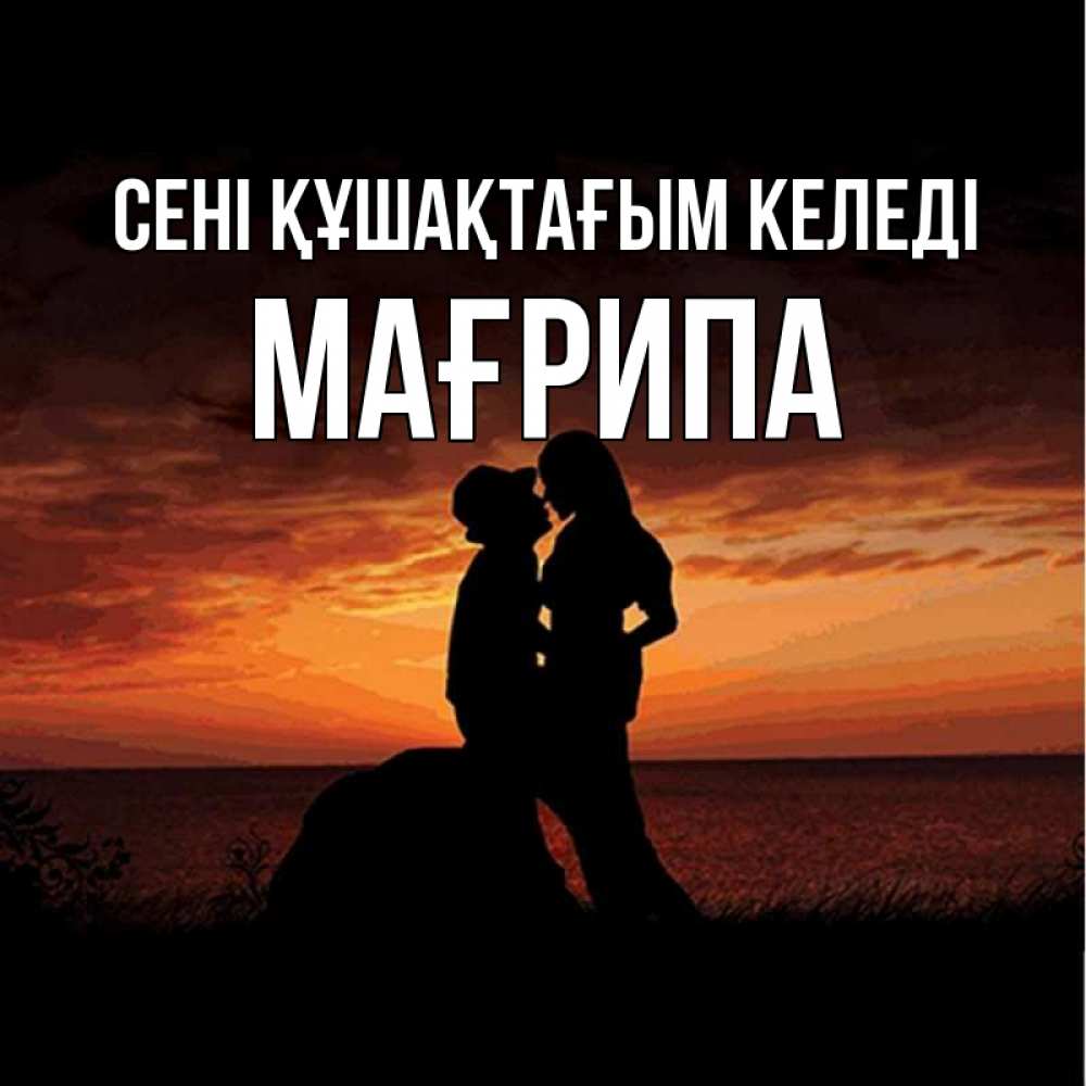 Күн сайын ашық хат с именем, МАҒРИПА сені құшақтағым келеді парень и девушка и оранжевое небо Онлайн тегін жүктеп алу тілектері бар керемет карта 