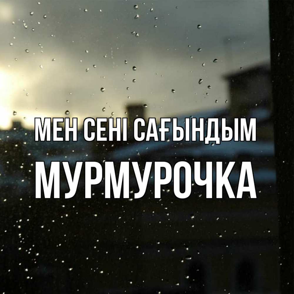 Күн сайын ашық хат с именем, Мурмурочка Мен сені сағындым капли на стекле Онлайн тегін жүктеп алу тілектері бар керемет карта 