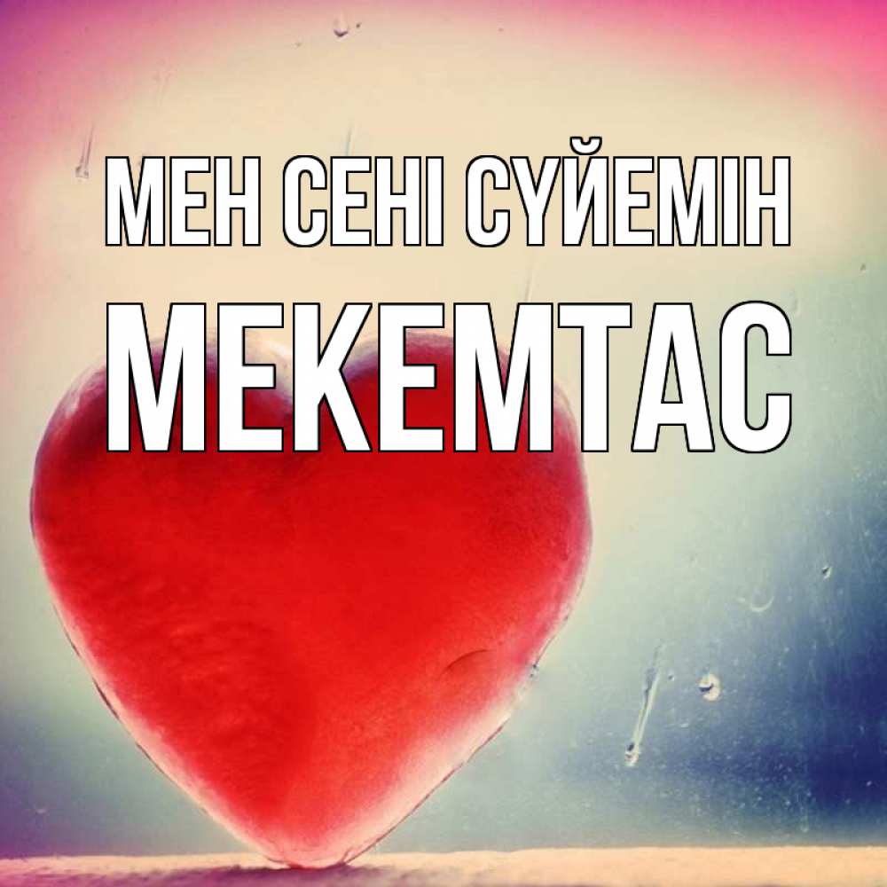 Күн сайын ашық хат с именем, МЕКЕМТАС Мен сені сүйемін красное сердечко Онлайн тегін жүктеп алу тілектері бар керемет карта 