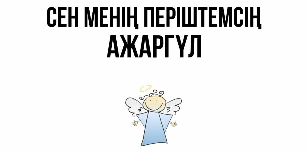 Күн сайын ашық хат с именем, АЖАРГҮЛ Сен менің періштемсің ангел Онлайн тегін жүктеп алу тілектері бар керемет карта 
