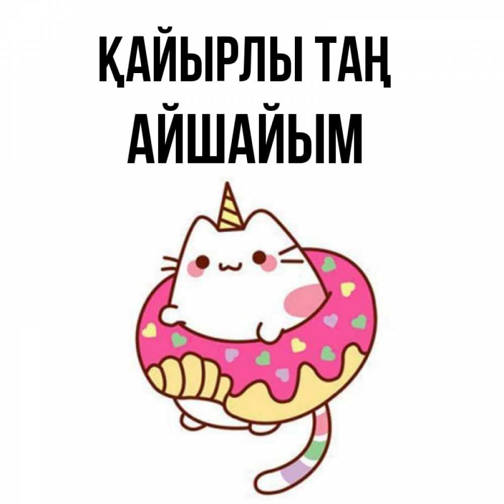 Күн сайын ашық хат с именем, АЙШАЙЫМ Қайырлы таң кот в бублике Онлайн тегін жүктеп алу тілектері бар керемет карта 