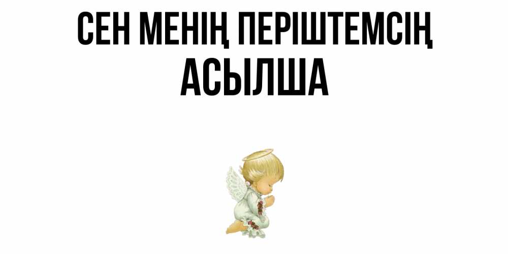 Күн сайын ашық хат с именем, АСЫЛША Сен менің періштемсің ангел Онлайн тегін жүктеп алу тілектері бар керемет карта 