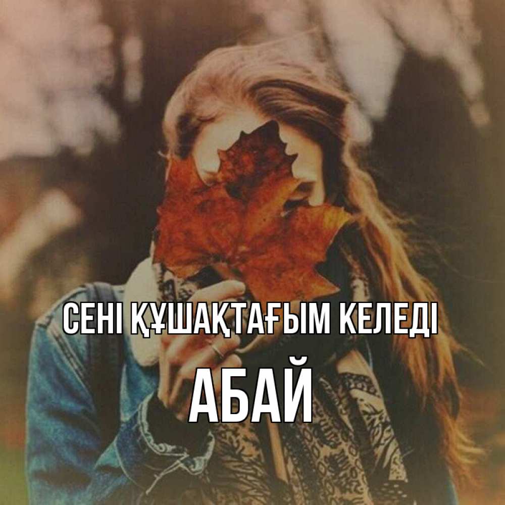 Күн сайын ашық хат с именем, Абай сені құшақтағым келеді осеннее настроение и рыжая Онлайн тегін жүктеп алу тілектері бар керемет карта 