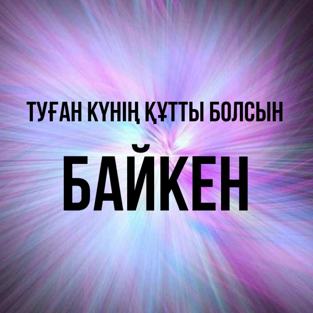 Күн сайын ашық хат с именем, Байкен Туған күнің құтты болсын ангельский свет Онлайн тегін жүктеп алу тілектері бар керемет карта 