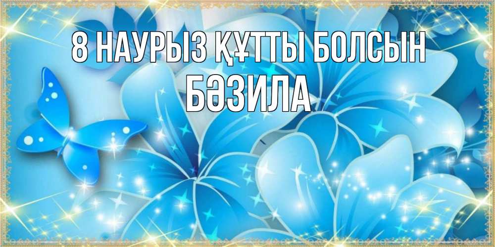 Күн сайын ашық хат с именем, БӘЗИЛА 8 наурыз құтты болсын современные открытки на международный женский день для любимой Онлайн тегін жүктеп алу тілектері бар керемет карта 