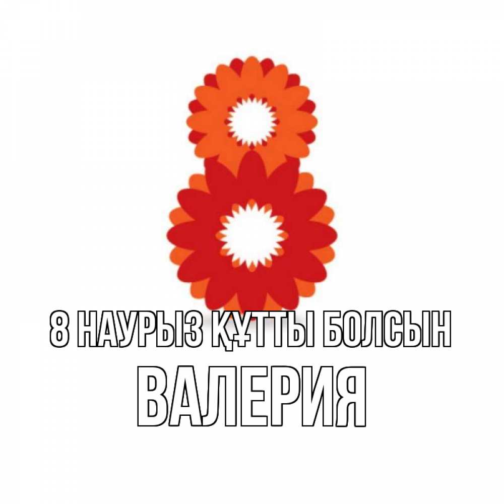 Күн сайын ашық хат с именем, Валерия 8 наурыз құтты болсын восьмерка из лепестков Онлайн тегін жүктеп алу тілектері бар керемет карта 