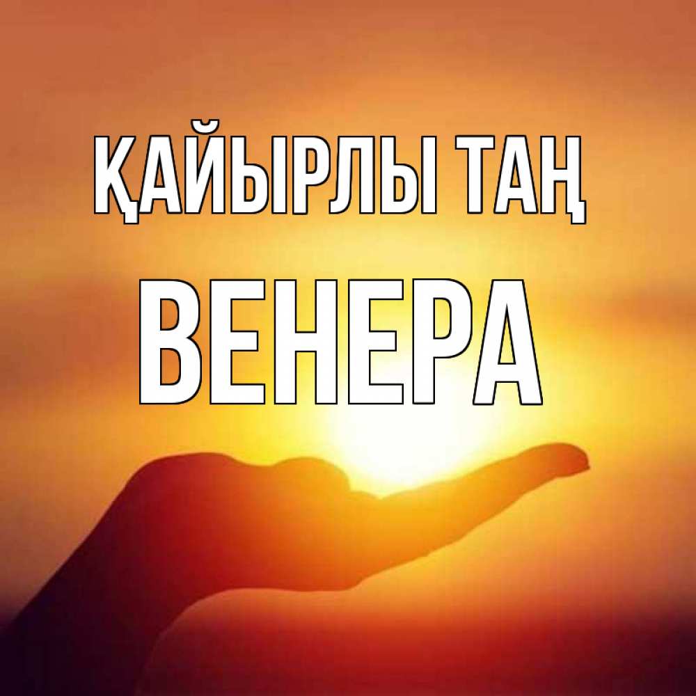 Күн сайын ашық хат с именем, Венера Қайырлы таң ладошка и закат Онлайн тегін жүктеп алу тілектері бар керемет карта 