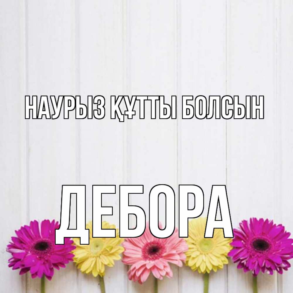 Күн сайын ашық хат с именем, Дебора Наурыз құтты болсын женщинам 1 Онлайн тегін жүктеп алу тілектері бар керемет карта 