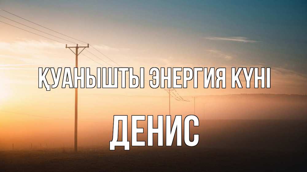 Күн сайын ашық хат с именем, Денис Қуанышты энергия күні дымка столбы провода Онлайн тегін жүктеп алу тілектері бар керемет карта 