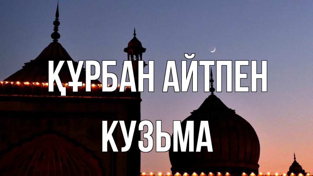 Күн сайын ашық хат с именем, Кузьма Құрбан айтпен мечеть Онлайн тегін жүктеп алу тілектері бар керемет карта 