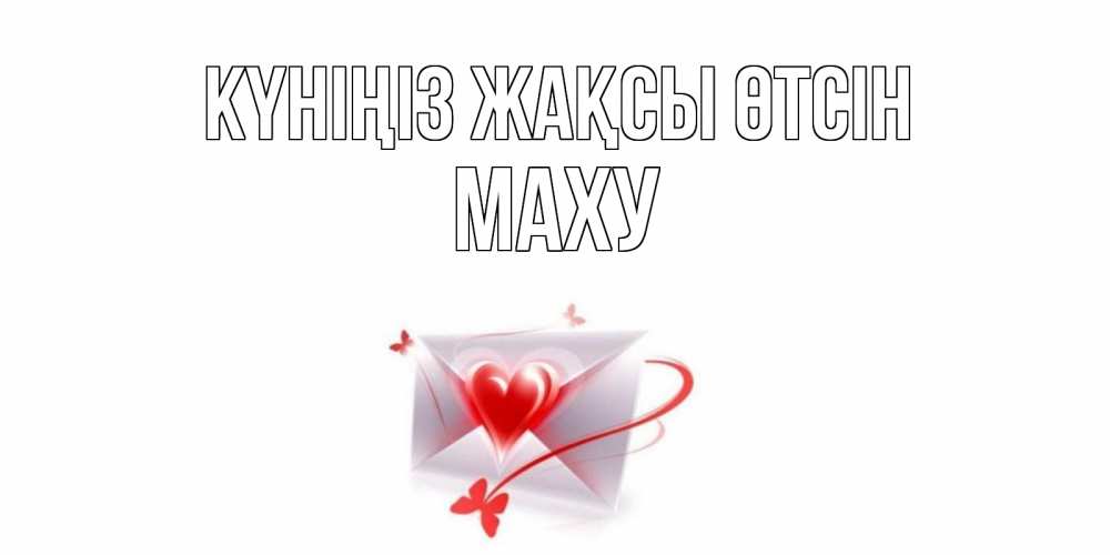 Күн сайын ашық хат с именем, МАХУ Күніңіз жақсы өтсін конверт с сердечком Онлайн тегін жүктеп алу тілектері бар керемет карта 