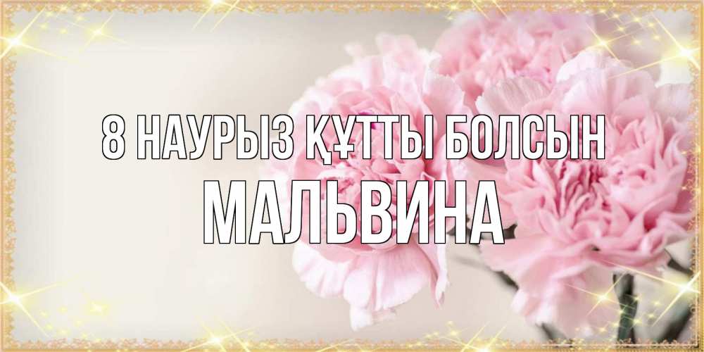 Күн сайын ашық хат с именем, Мальвина 8 наурыз құтты болсын открытка с розовыми цветами в рамочке с подписью на 8 марта Онлайн тегін жүктеп алу тілектері бар керемет карта 