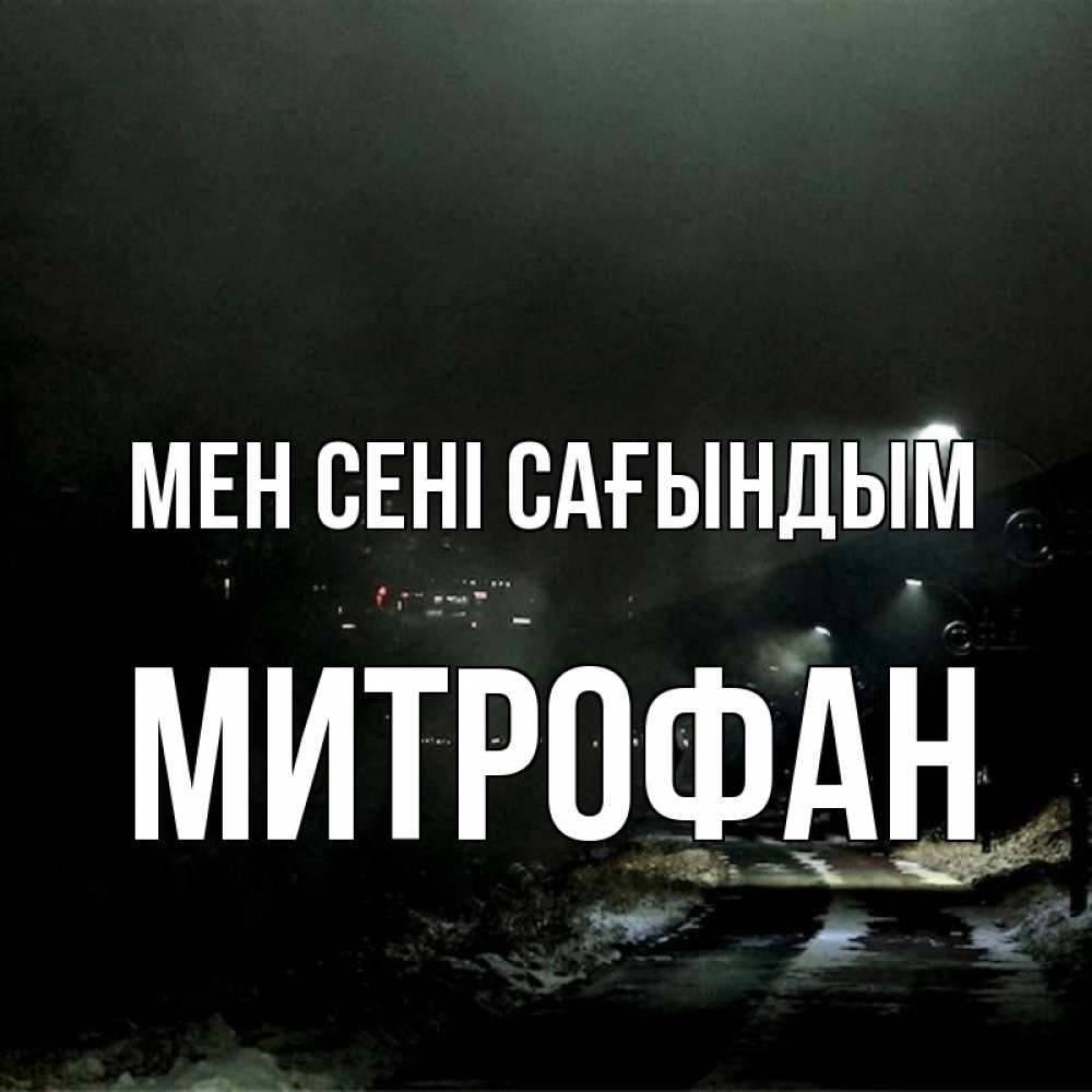 Күн сайын ашық хат с именем, Митрофан Мен сені сағындым окраина города Онлайн тегін жүктеп алу тілектері бар керемет карта 