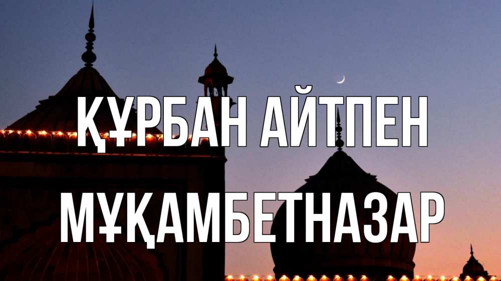 Күн сайын ашық хат с именем, Мұқамбетназар Құрбан айтпен мечеть Онлайн тегін жүктеп алу тілектері бар керемет карта 